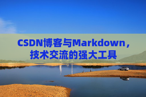 CSDN博客与Markdown,技术交流的强大工具