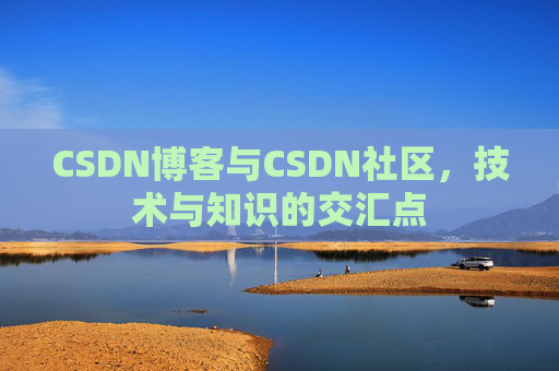 CSDN博客与CSDN社区，技术与知识的交汇点